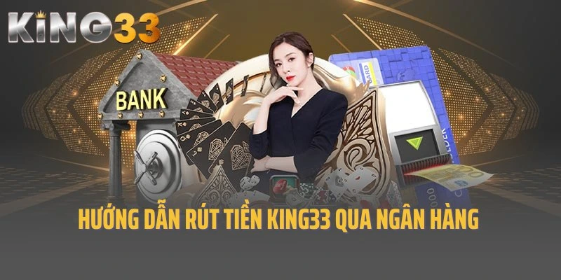 Hướng dẫn rút tiền King33 an toàn, tiện lợi qua ngân hàng