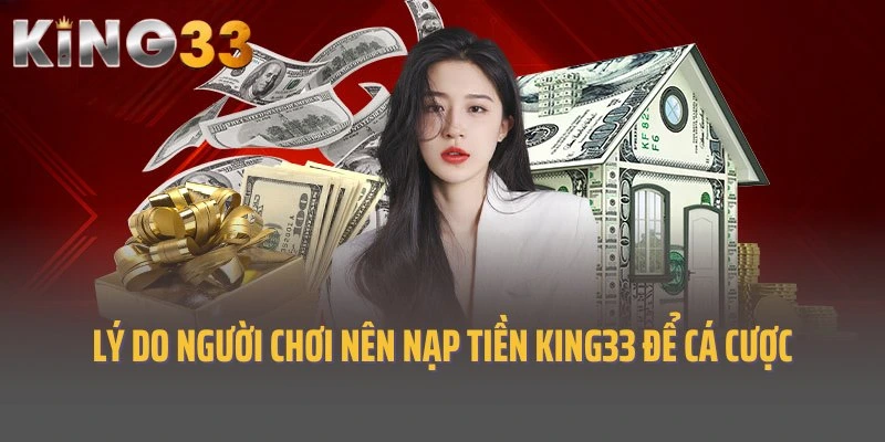 Lý do người chơi nên nạp tiền King33 để cá cược đổi thưởng