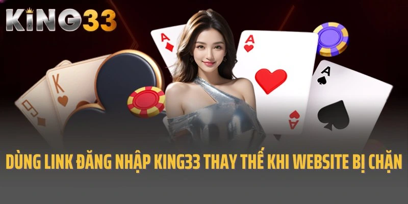 Sử dụng link đăng nhập King33 thay thế khi website bị chặn
