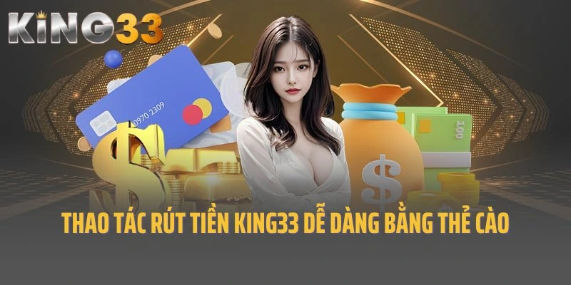 Thao tác rút tiền King33 dễ dàng, đơn giản bằng thẻ cào