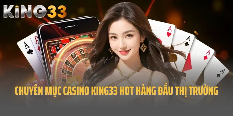 Chuyên mục Casino King33 nổi tiếng, siêu hot trên thị trường