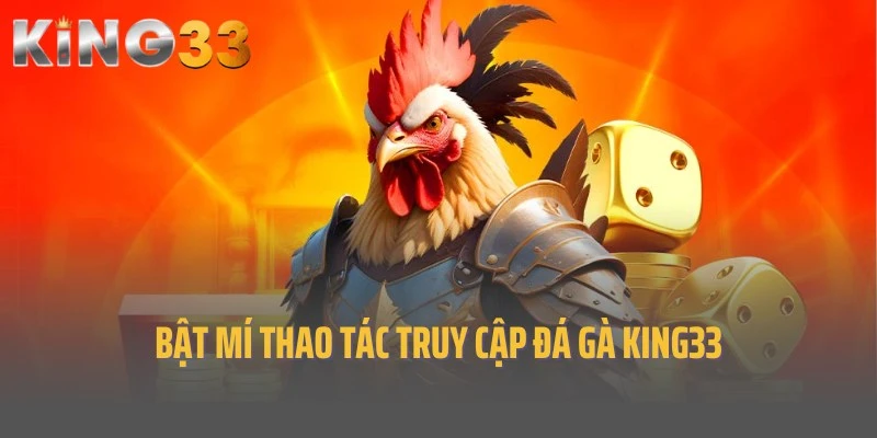 Bật mí thao tác cần thực hiện để truy cập đá gà King33