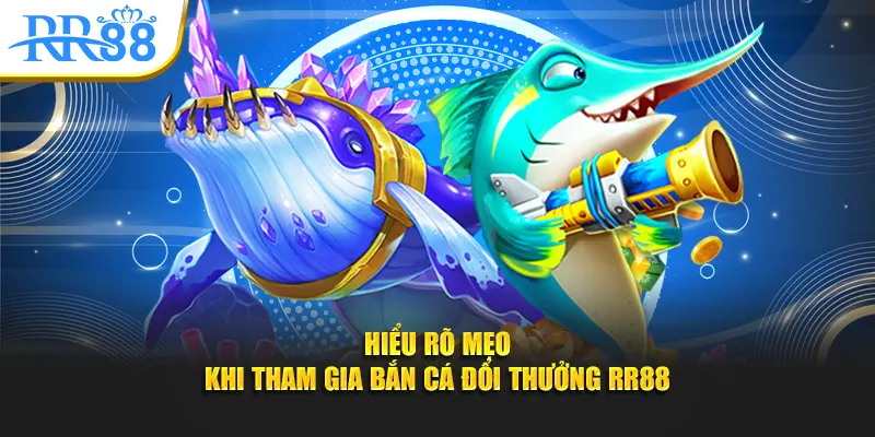 Hiểu rõ mẹo khi tham gia bắn cá đổi thưởng RR88