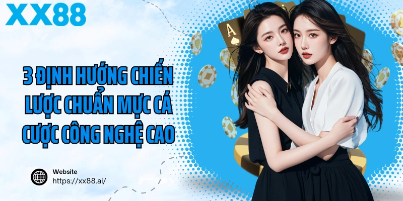 3 định hướng chiến lược chuẩn mực cá cược công nghệ cao
